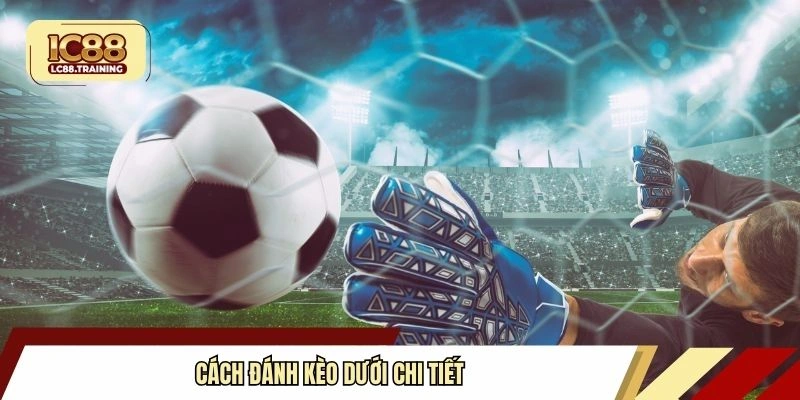 Cách đánh kèo dưới chi tiết