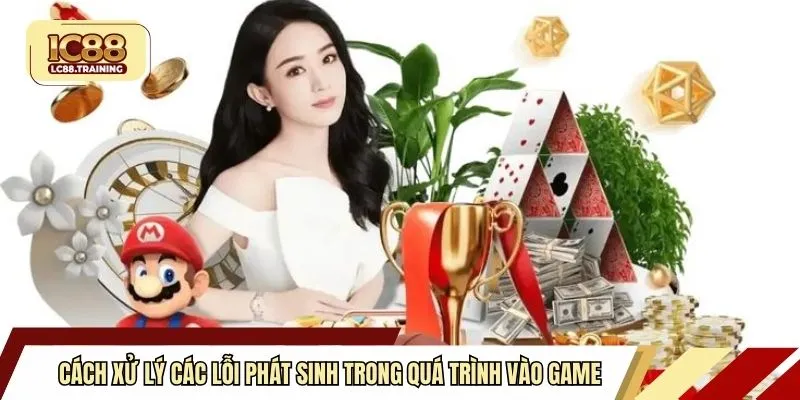 Cách xử lý các lỗi phát sinh trong quá trình vào game