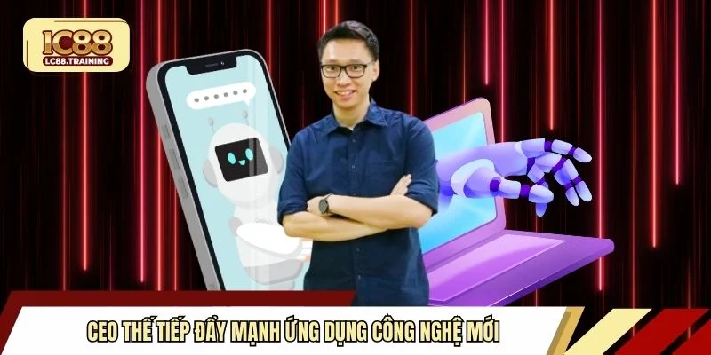 CEO Thế Tiếp đẩy mạnh ứng dụng công nghệ mới