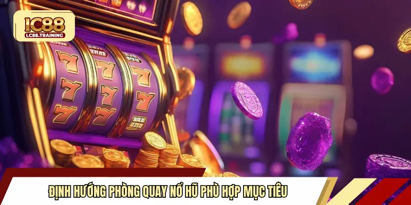 Định hướng phòng quay nổ hũ phù hợp mục tiêu 