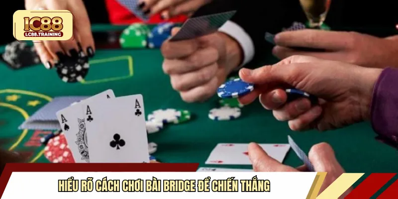 Hiểu rõ cách chơi bài Bridge để chiến thắng