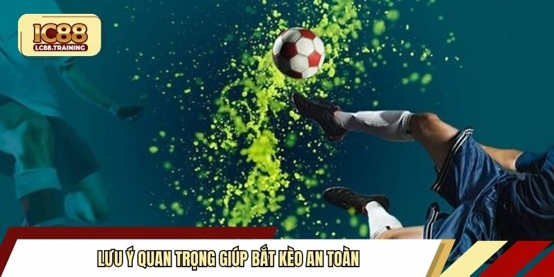 Lưu ý quan trọng giúp bắt kèo an toàn