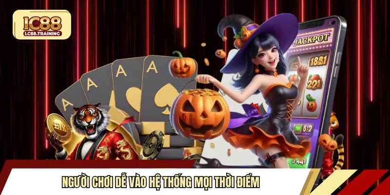 Người chơi dễ vào hệ thống mọi thời điểm