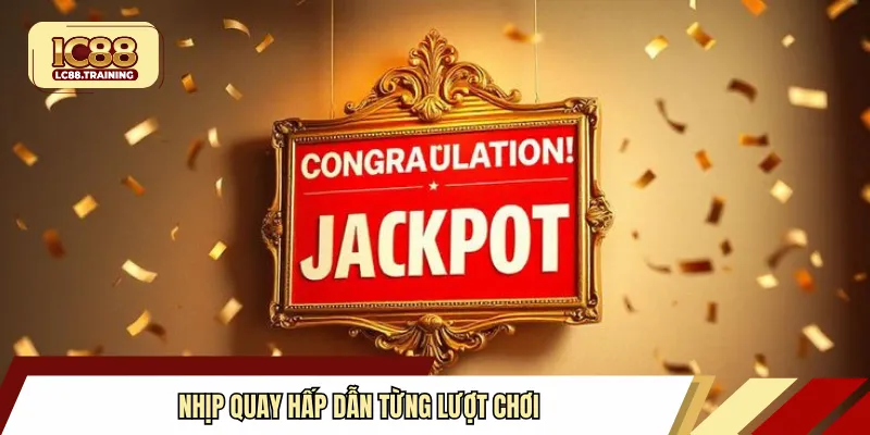 Nhịp quay hấp dẫn từng lượt chơi