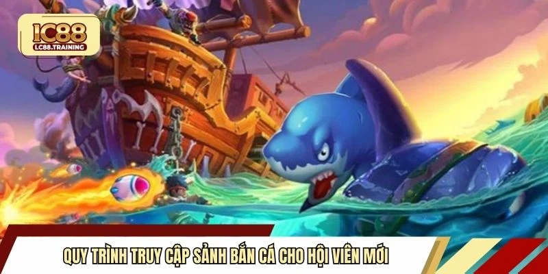 Quy trình truy cập sảnh bắn cá cho hội viên mới
