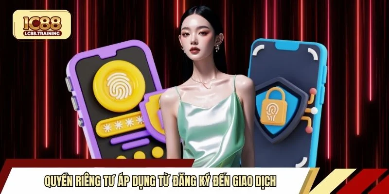 Quyền riêng tư áp dụng từ đăng ký đến giao dịch