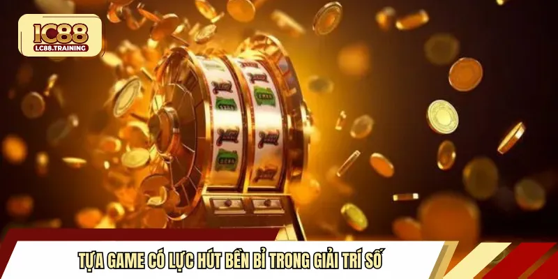 Tựa game có lực hút bền bỉ trong giải trí số