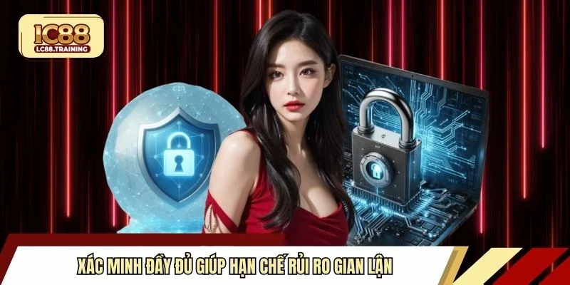 Xác minh đầy đủ giúp hạn chế rủi ro gian lận