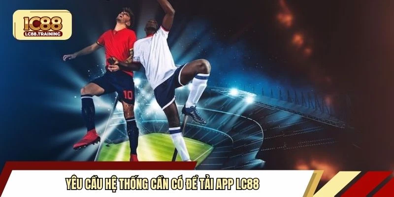 Yêu cầu hệ thống cần có để tải app LC88