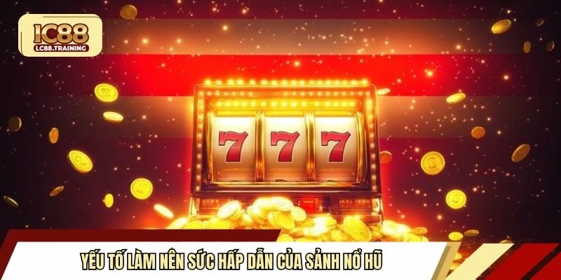 Yếu tố làm nên sức hấp dẫn của sảnh nổ hũ